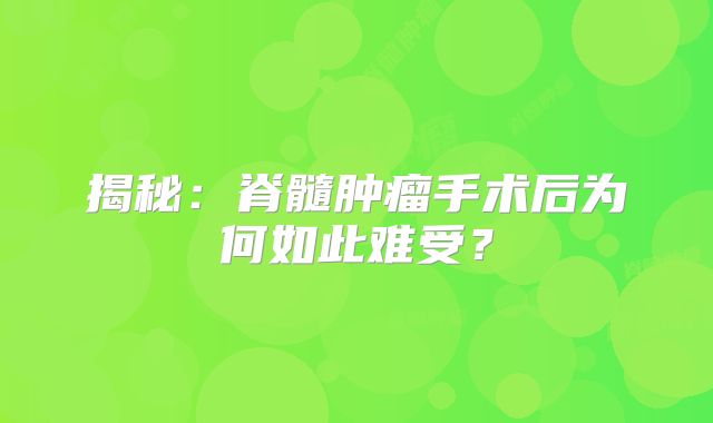 揭秘：脊髓肿瘤手术后为何如此难受？