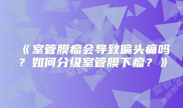 《室管膜瘤会导致偏头痛吗？如何分级室管膜下瘤？》