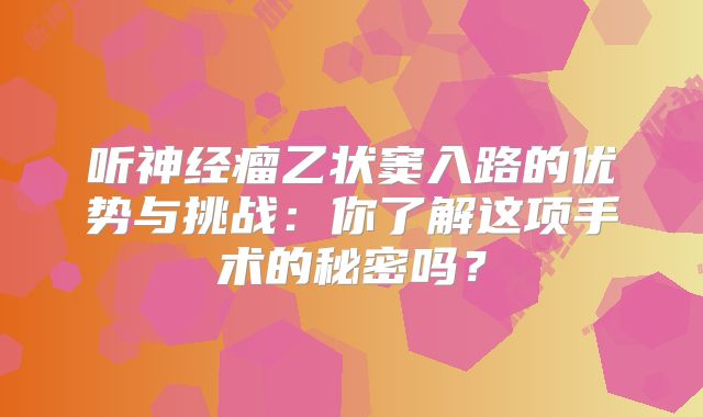 听神经瘤乙状窦入路的优势与挑战：你了解这项手术的秘密吗？
