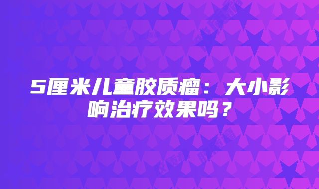 5厘米儿童胶质瘤：大小影响治疗效果吗？