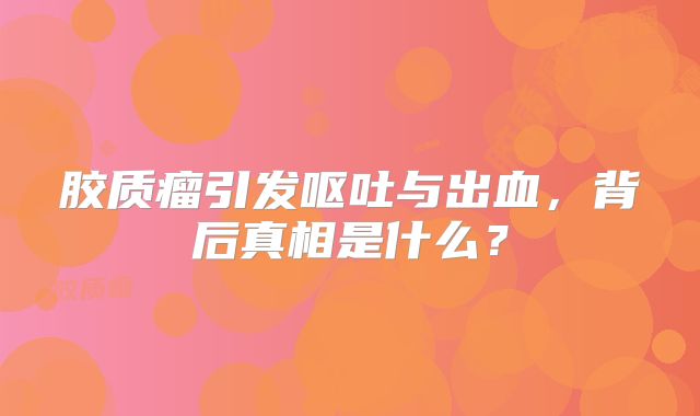 胶质瘤引发呕吐与出血，背后真相是什么？