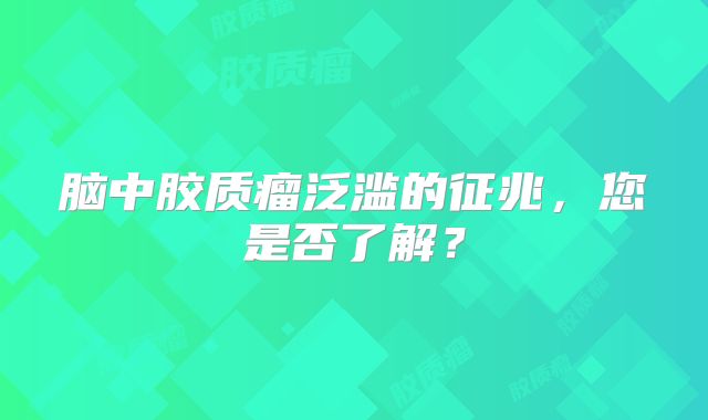 脑中胶质瘤泛滥的征兆，您是否了解？
