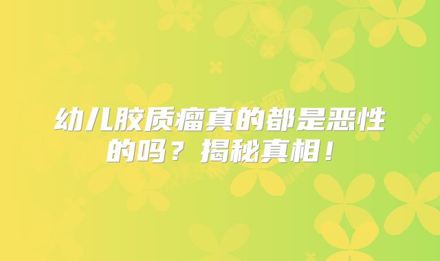 幼儿胶质瘤真的都是恶性的吗？揭秘真相！