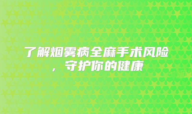 了解烟雾病全麻手术风险，守护你的健康