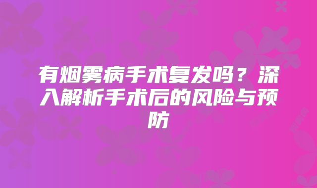 有烟雾病手术复发吗？深入解析手术后的风险与预防