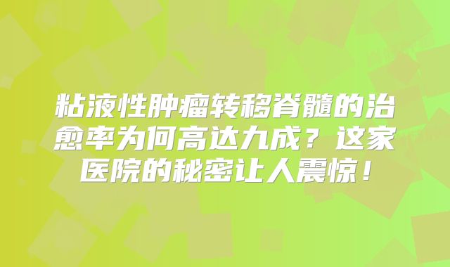 粘液性肿瘤转移脊髓的治愈率为何高达九成？这家医院的秘密让人震惊！