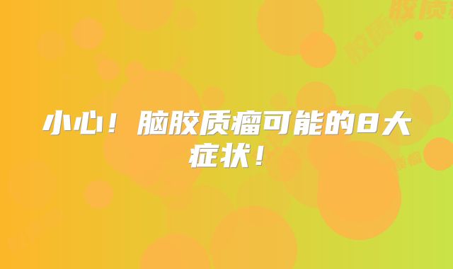小心！脑胶质瘤可能的8大症状！