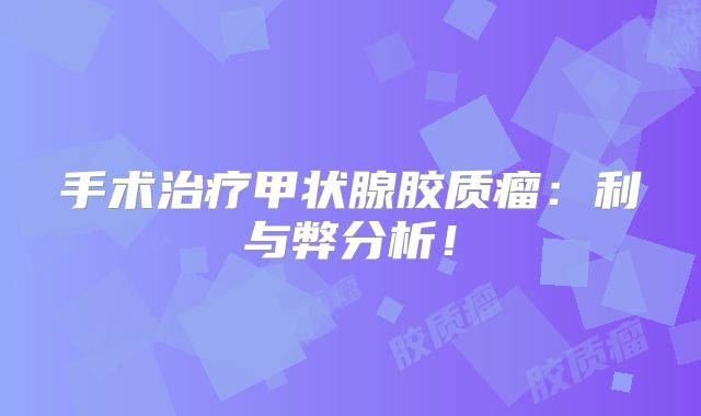 手术治疗甲状腺胶质瘤：利与弊分析！
