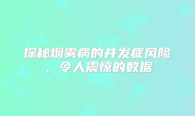 探秘烟雾病的并发症风险，令人震惊的数据