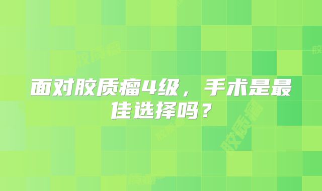 面对胶质瘤4级，手术是最佳选择吗？