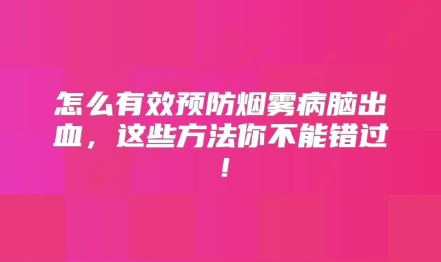 怎么有效预防烟雾病脑出血，这些方法你不能错过！