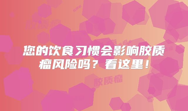 您的饮食习惯会影响胶质瘤风险吗？看这里！