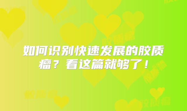 如何识别快速发展的胶质瘤？看这篇就够了！