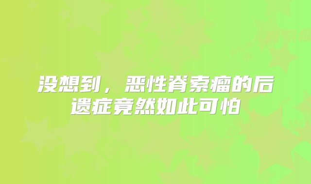 没想到，恶性脊索瘤的后遗症竟然如此可怕