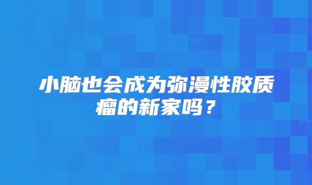 小脑也会成为弥漫性胶质瘤的新家吗？