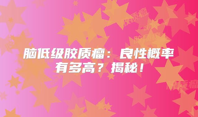 脑低级胶质瘤：良性概率有多高？揭秘！