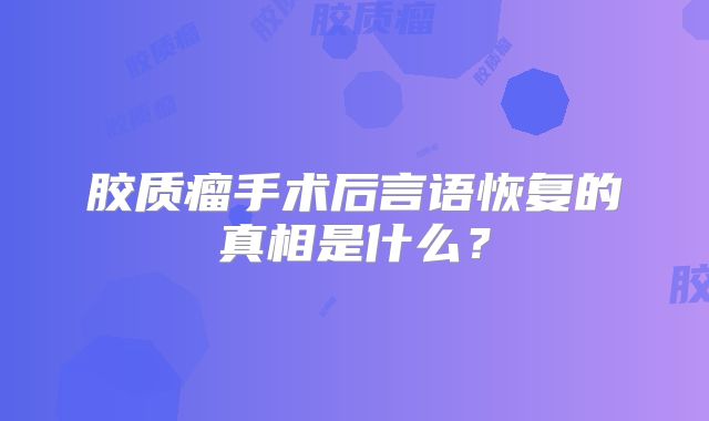 胶质瘤手术后言语恢复的真相是什么？