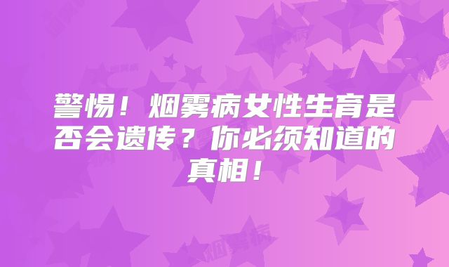 警惕！烟雾病女性生育是否会遗传？你必须知道的真相！