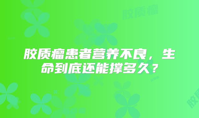 胶质瘤患者营养不良，生命到底还能撑多久？