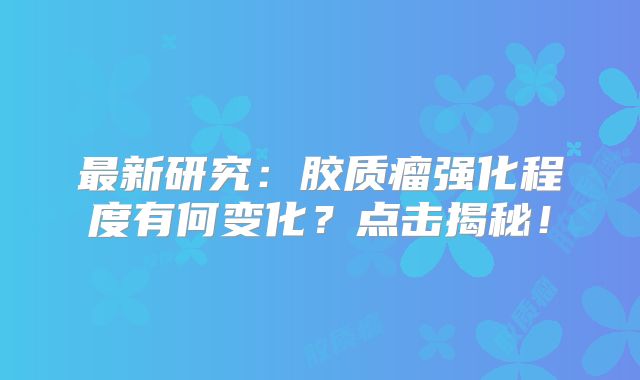 最新研究：胶质瘤强化程度有何变化？点击揭秘！