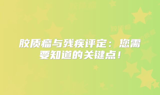 胶质瘤与残疾评定：您需要知道的关键点！