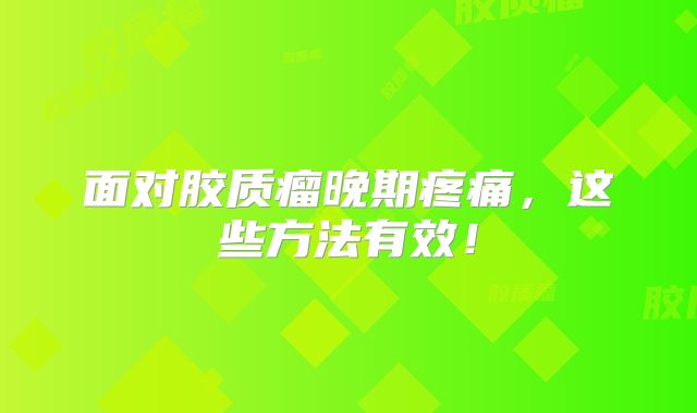 面对胶质瘤晚期疼痛，这些方法有效！