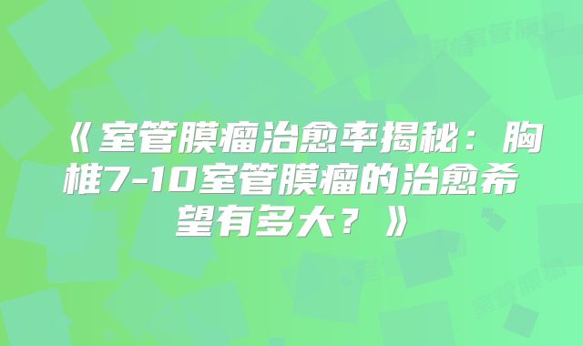 《室管膜瘤治愈率揭秘：胸椎7-10室管膜瘤的治愈希望有多大？》