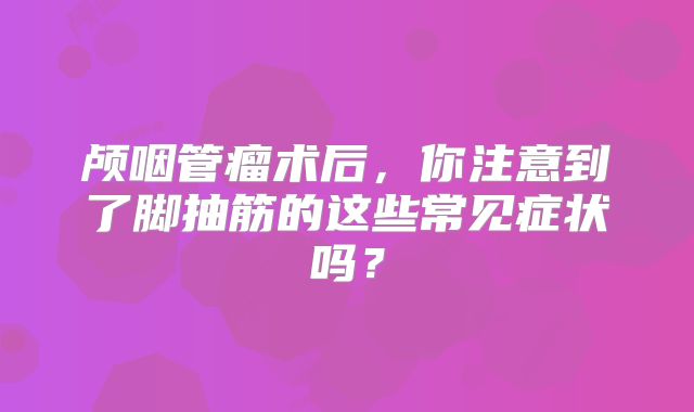 颅咽管瘤术后，你注意到了脚抽筋的这些常见症状吗？