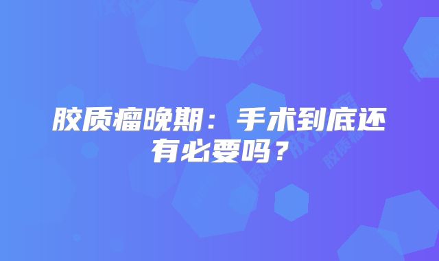 胶质瘤晚期：手术到底还有必要吗？