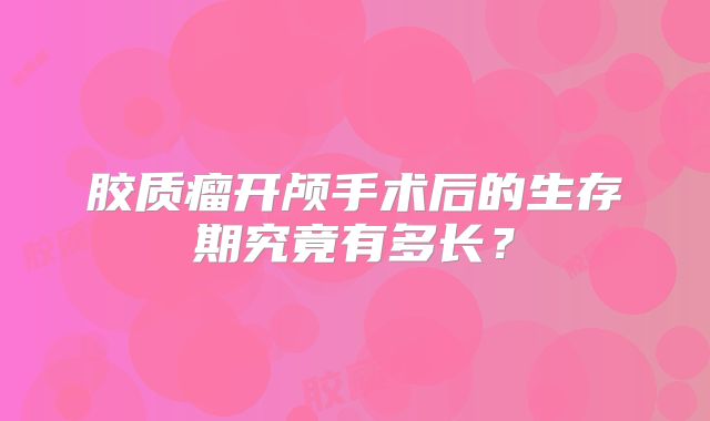 胶质瘤开颅手术后的生存期究竟有多长？