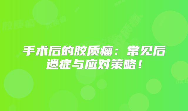 手术后的胶质瘤：常见后遗症与应对策略！