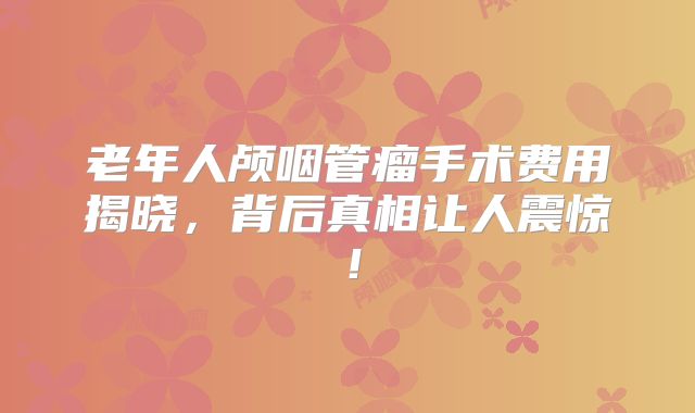 老年人颅咽管瘤手术费用揭晓，背后真相让人震惊！