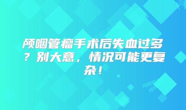颅咽管瘤手术后失血过多？别大意，情况可能更复杂！