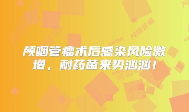 颅咽管瘤术后感染风险激增，耐药菌来势汹汹！