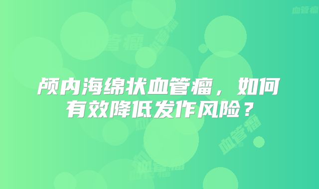颅内海绵状血管瘤，如何有效降低发作风险？