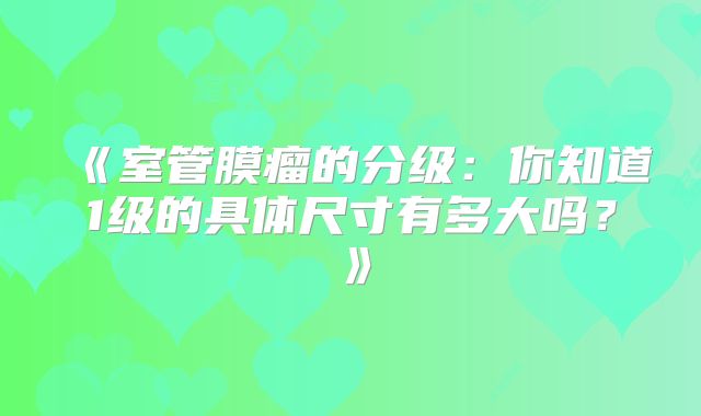 《室管膜瘤的分级：你知道1级的具体尺寸有多大吗？》