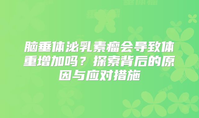 脑垂体泌乳素瘤会导致体重增加吗？探索背后的原因与应对措施