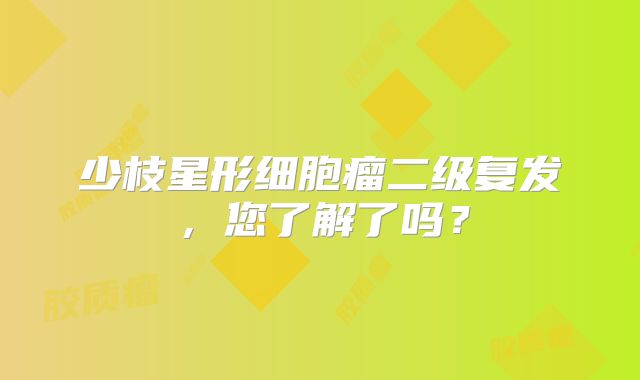 少枝星形细胞瘤二级复发，您了解了吗？