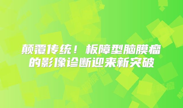 颠覆传统！板障型脑膜瘤的影像诊断迎来新突破
