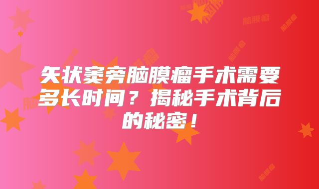 矢状窦旁脑膜瘤手术需要多长时间？揭秘手术背后的秘密！