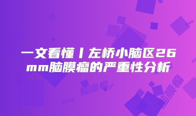 一文看懂丨左桥小脑区26mm脑膜瘤的严重性分析