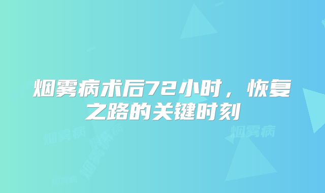 烟雾病术后72小时，恢复之路的关键时刻