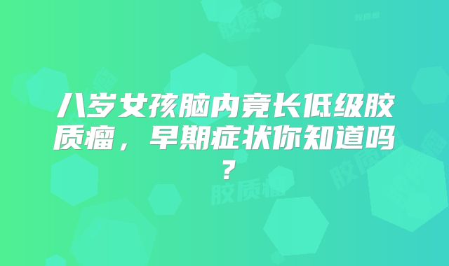 八岁女孩脑内竟长低级胶质瘤，早期症状你知道吗？
