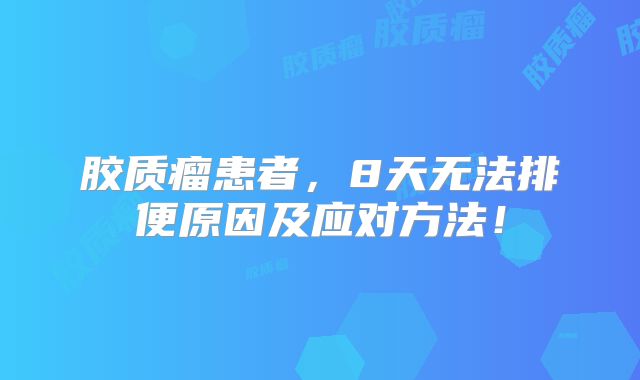 胶质瘤患者，8天无法排便原因及应对方法！