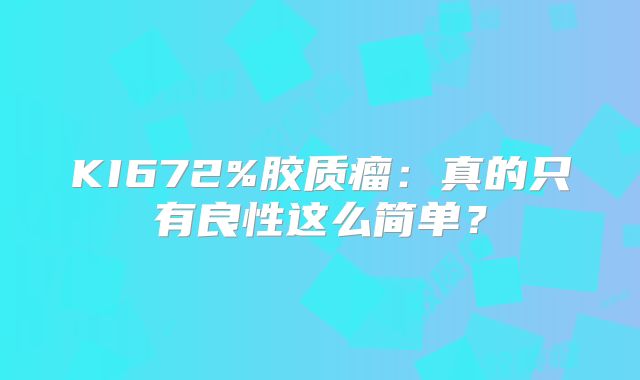 KI672%胶质瘤：真的只有良性这么简单？