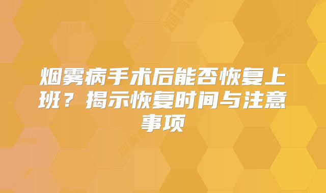烟雾病手术后能否恢复上班？揭示恢复时间与注意事项