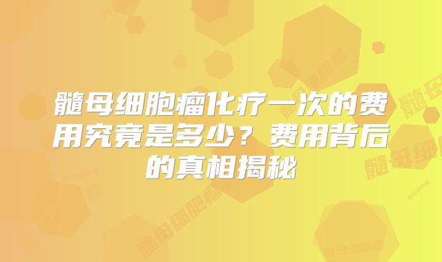 髓母细胞瘤化疗一次的费用究竟是多少？费用背后的真相揭秘