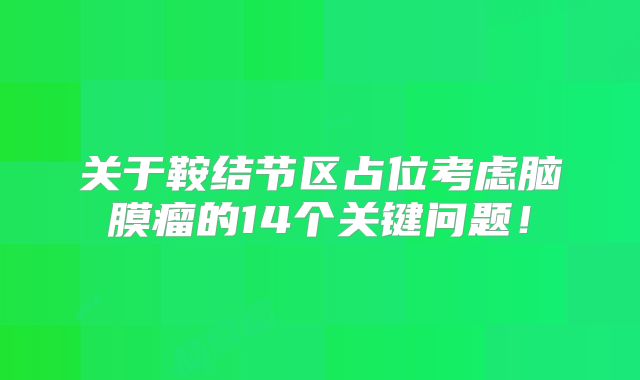 关于鞍结节区占位考虑脑膜瘤的14个关键问题！