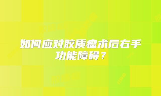 如何应对胶质瘤术后右手功能障碍？