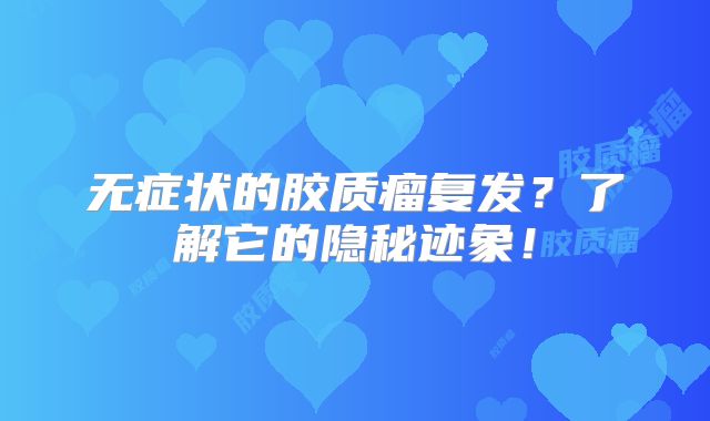无症状的胶质瘤复发？了解它的隐秘迹象！